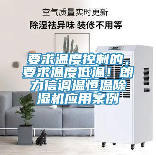 要求溫度控制的，要求溫度低溫！朗力信調(diào)溫恒溫除濕機(jī)應(yīng)用案例