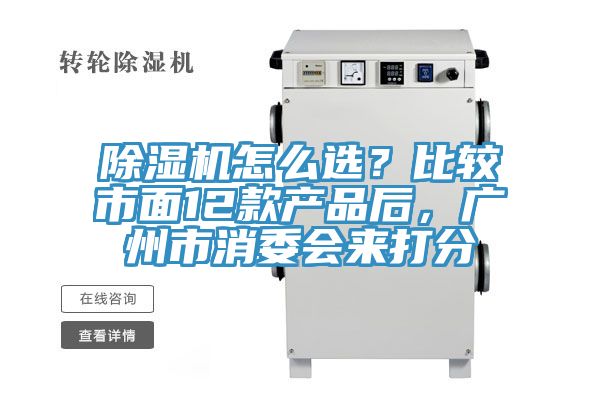 除濕機怎么選？比較市面12款產(chǎn)品后，廣州市消委會來打分