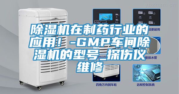 除濕機(jī)在制藥行業(yè)的應(yīng)用！-GMP車間除濕機(jī)的型號_探傷儀維修