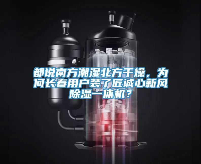都說南方潮濕北方干燥，為何長春用戶裝了匠誠心新風(fēng)除濕一體機(jī)？