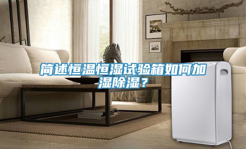 簡述恒溫恒濕試驗箱如何加濕除濕？