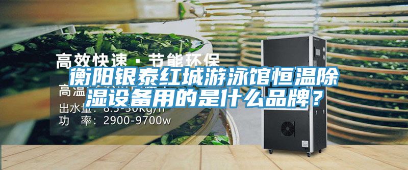 衡陽銀泰紅城游泳館恒溫除濕設備用的是什么品牌？