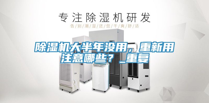 除濕機(jī)大半年沒(méi)用，重新用注意哪些？_重復(fù)