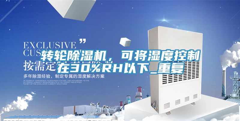 轉(zhuǎn)輪除濕機(jī)，可將濕度控制在30%RH以下_重復(fù)