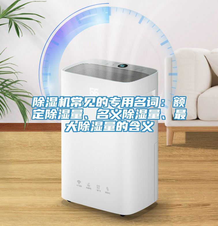除濕機(jī)常見的專用名詞：額定除濕量、名義除濕量、最大除濕量的含義