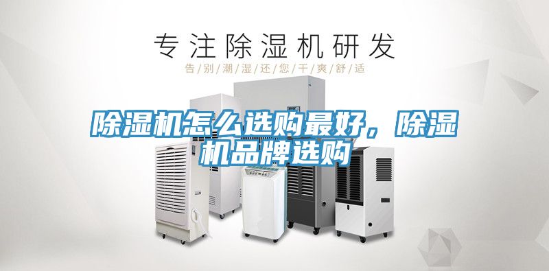 除濕機(jī)怎么選購(gòu)最好，除濕機(jī)品牌選購(gòu)