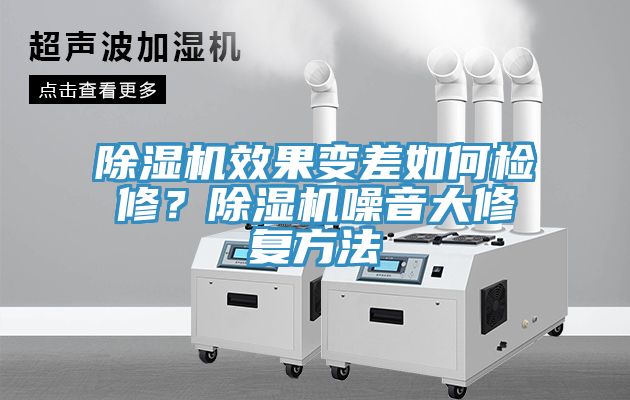 除濕機(jī)效果變差如何檢修？除濕機(jī)噪音大修復(fù)方法