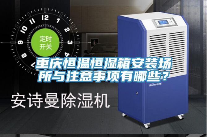 重慶恒溫恒濕箱安裝場所與注意事項(xiàng)有哪些？