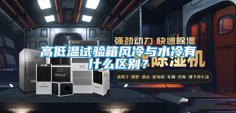 高低溫試驗箱風(fēng)冷與水冷有什么區(qū)別？