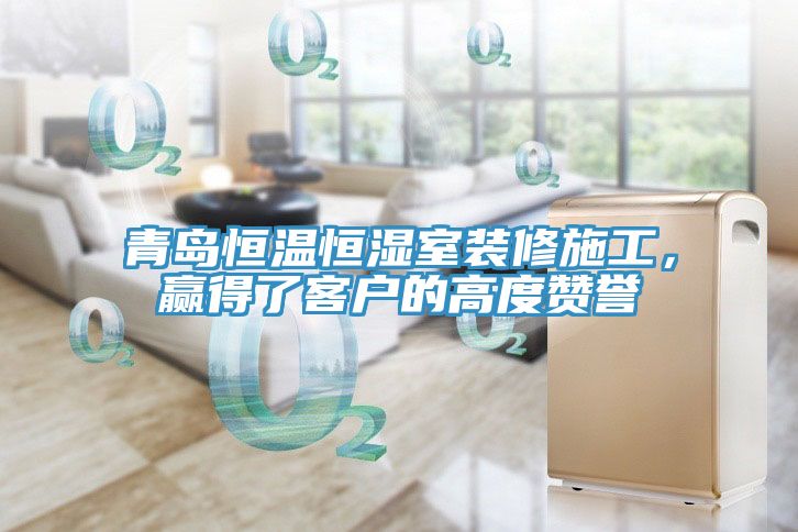 青島恒溫恒濕室裝修施工，贏得了客戶的高度贊譽