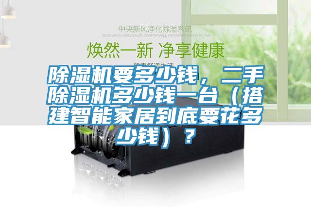 除濕機(jī)要多少錢，二手除濕機(jī)多少錢一臺(tái)（搭建智能家居到底要花多少錢）？