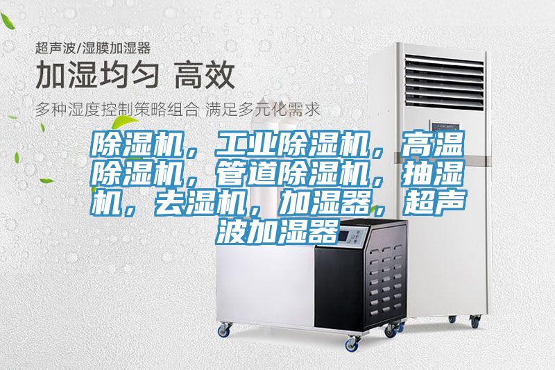 除濕機(jī)，工業(yè)除濕機(jī)，高溫除濕機(jī)，管道除濕機(jī)，抽濕機(jī)，去濕機(jī)，加濕器，超聲波加濕器