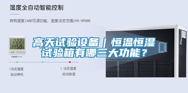 高天試驗設(shè)備｜恒溫恒濕試驗箱有哪三大功能？