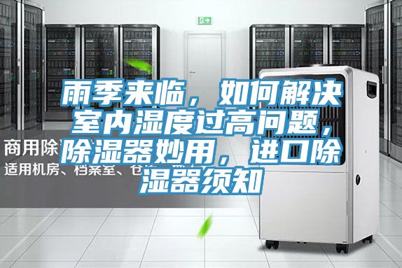 雨季來臨，如何解決室內(nèi)濕度過高問題，除濕器妙用，進(jìn)口除濕器須知
