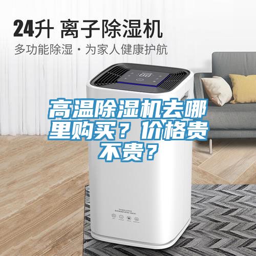 高溫除濕機(jī)去哪里購買？價(jià)格貴不貴？