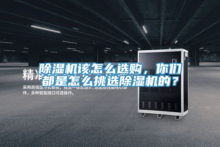 除濕機(jī)該怎么選購(gòu)，你們都是怎么挑選除濕機(jī)的？