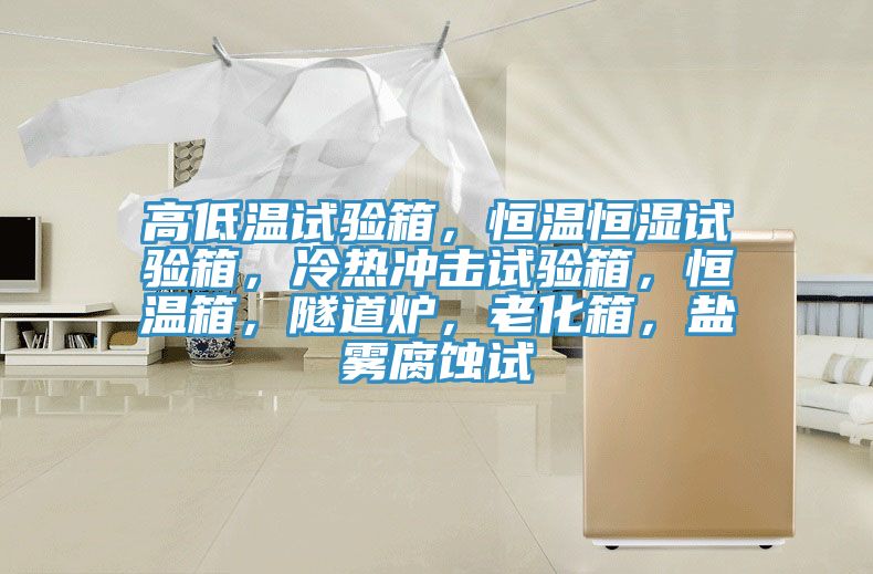 高低溫試驗(yàn)箱，恒溫恒濕試驗(yàn)箱，冷熱沖擊試驗(yàn)箱，恒溫箱，隧道爐，老化箱，鹽霧腐蝕試