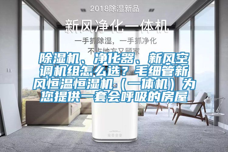 除濕機(jī)、凈化器、新風(fēng)空調(diào)機(jī)組怎么選？毛細(xì)管新風(fēng)恒溫恒濕機(jī)（一體機(jī)）為您提供一套會(huì)呼吸的房屋