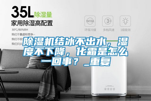除濕機結(jié)冰不出水，濕度不下降，化霜是怎么一回事？_重復