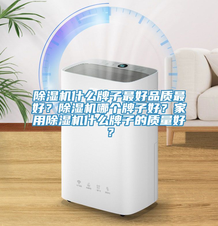 除濕機什么牌子最好品質最好？除濕機哪個牌子好？家用除濕機什么牌子的質量好？