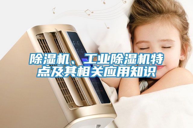 除濕機(jī)、工業(yè)除濕機(jī)特點(diǎn)及其相關(guān)應(yīng)用知識(shí)