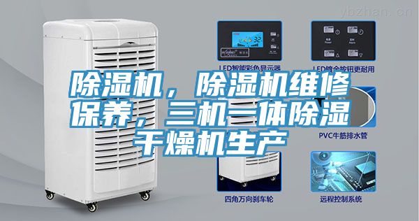 除濕機(jī)，除濕機(jī)維修保養(yǎng)，三機(jī)一體除濕干燥機(jī)生產(chǎn)