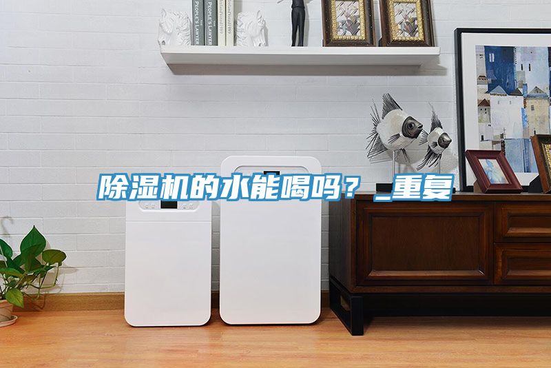 除濕機(jī)的水能喝嗎？_重復(fù)
