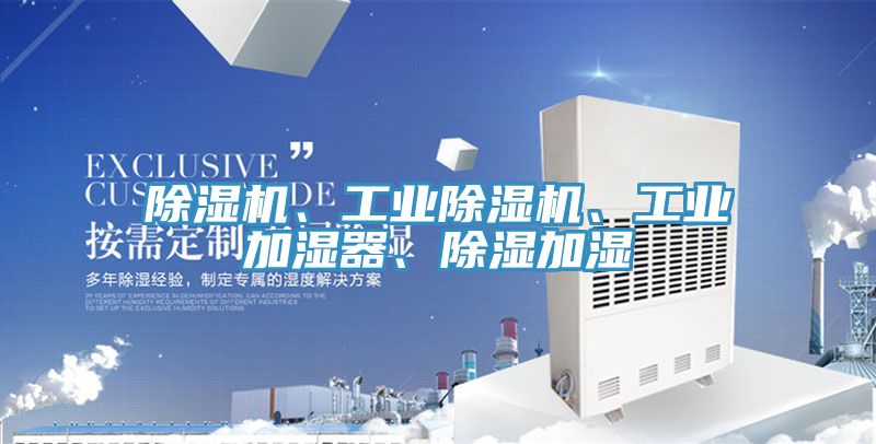 除濕機(jī)、工業(yè)除濕機(jī)、工業(yè)加濕器、除濕加濕