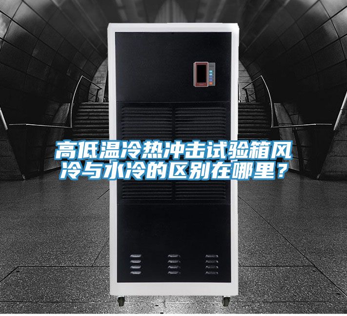 高低溫冷熱沖擊試驗(yàn)箱風(fēng)冷與水冷的區(qū)別在哪里？