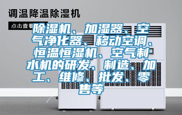 除濕機、加濕器、空氣凈化器、移動空調(diào)、恒溫恒濕機、空氣制水機的研發(fā)、制造、加工、維修、批發(fā)、零售等