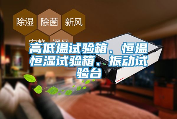 高低溫試驗(yàn)箱、恒溫恒濕試驗(yàn)箱、振動(dòng)試驗(yàn)臺(tái)