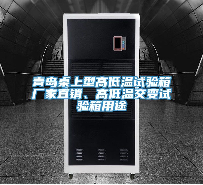 青島桌上型高低溫試驗(yàn)箱廠家直銷、高低溫交變?cè)囼?yàn)箱用途