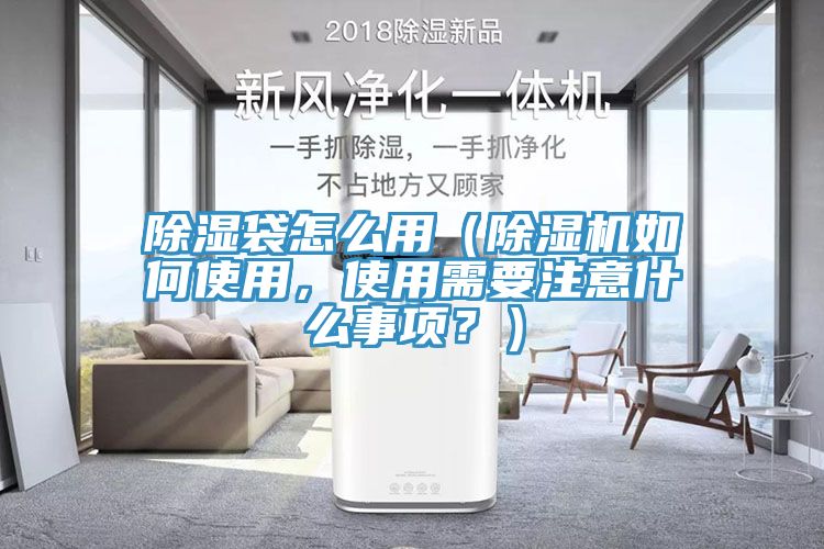 除濕袋怎么用（除濕機如何使用，使用需要注意什么事項？）