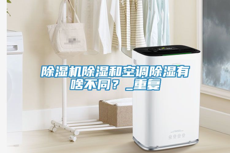 除濕機(jī)除濕和空調(diào)除濕有啥不同？_重復(fù)