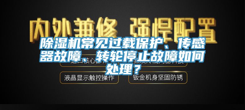 除濕機(jī)常見過載保護(hù)、傳感器故障、轉(zhuǎn)輪停止故障如何處理？
