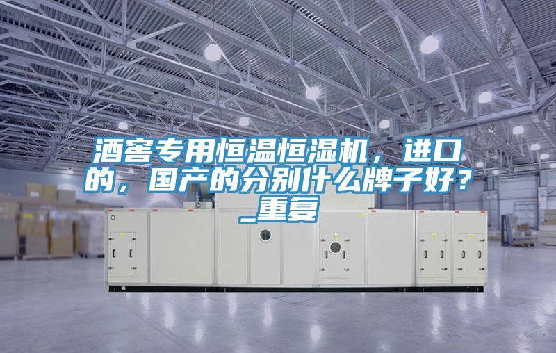 酒窖專用恒溫恒濕機(jī)，進(jìn)口的，國產(chǎn)的分別什么牌子好？_重復(fù)