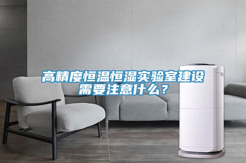 高精度恒溫恒濕實(shí)驗(yàn)室建設(shè)需要注意什么？