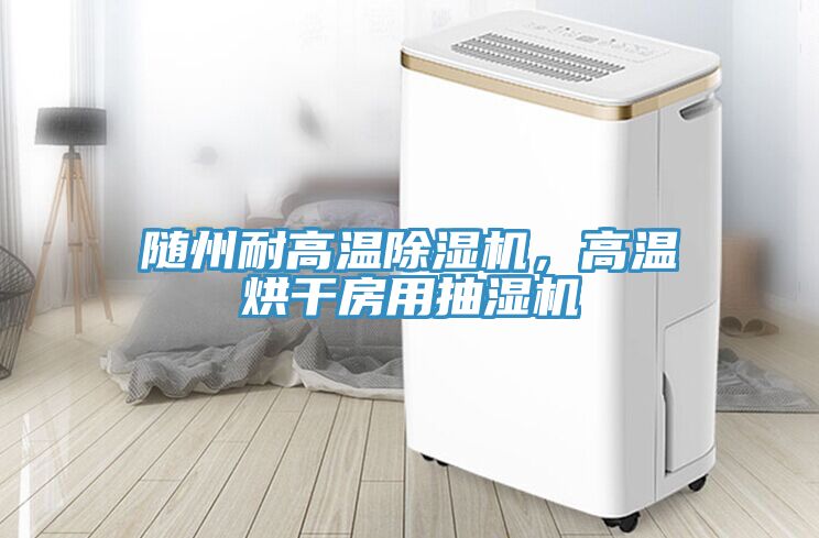 隨州耐高溫除濕機(jī)，高溫烘干房用抽濕機(jī)