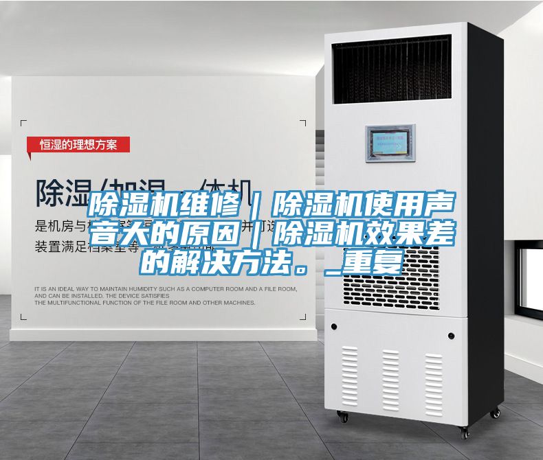 除濕機(jī)維修｜除濕機(jī)使用聲音大的原因｜除濕機(jī)效果差的解決方法。_重復(fù)